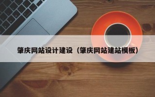 甘肃肇庆网站设计建设（肇庆网站建站模板）