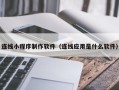 甘肃连线小程序制作软件（连线应用是什么软件）