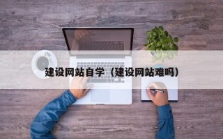 甘肃建设网站自学（建设网站难吗）