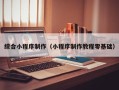 甘肃综合小程序制作（小程序制作教程零基础）