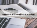 甘肃小程序什么制作（小程序什么制作软件）