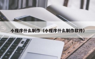 甘肃小程序什么制作（小程序什么制作软件）