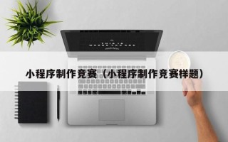 甘肃小程序制作竞赛（小程序制作竞赛样题）