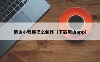 甘肃房山小程序怎么制作（下载房山app）