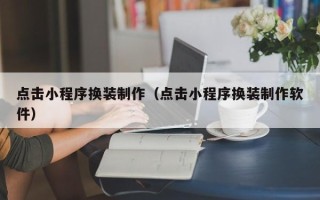 甘肃点击小程序换装制作（点击小程序换装制作软件）
