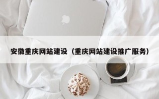 甘肃安徽重庆网站建设（重庆网站建设推广服务）