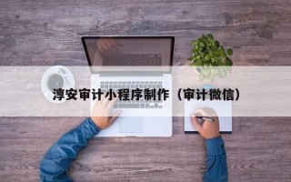 甘肃淳安审计小程序制作（审计微信）