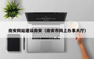 甘肃南安网站建设南安（南安市网上办事大厅）