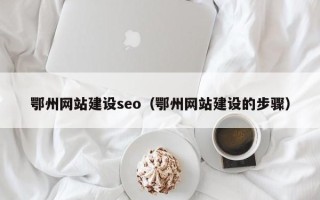 甘肃鄂州网站建设seo（鄂州网站建设的步骤）