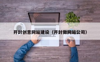 甘肃开封创意网站建设（开封做网站公司）
